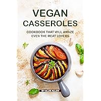 Vegan Casseroles Cookbook That Will Amaze Even the Meat Lovers: A Carefully Picked Collection of The Finest Vegan Casseroles Recipes Vegan Casseroles Cookbook That Will Amaze Even the Meat Lovers: A Carefully Picked Collection of The Finest Vegan Casseroles Recipes Kindle Paperback