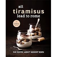 All Tiramisus Lead to Rome: The Coffee Addict Dessert Book All Tiramisus Lead to Rome: The Coffee Addict Dessert Book Kindle Paperback
