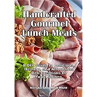 Handcrafted Lunch Meats: A DIY Guide to Delicious, Healthy, and Affordable Creations In Your Kitchen Handcrafted Lunch Meats: A DIY Guide to Delicious, Healthy, and Affordable Creations In Your Kitchen Kindle Paperback