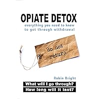 Opiate Detox: What Will I Go Through and How Long Will it Last? Opiate Detox: What Will I Go Through and How Long Will it Last? Kindle
