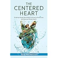The Centered Heart: Evidence-Based, Mind-Body Practices to Stress Less and Improve Cardiac Health The Centered Heart: Evidence-Based, Mind-Body Practices to Stress Less and Improve Cardiac Health Hardcover Kindle