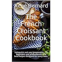 The French Croissant Cookbook: Successful and easy preparation. For beginners and professionals. The best recipes designed for every taste. The French Croissant Cookbook: Successful and easy preparation. For beginners and professionals. The best recipes designed for every taste. Kindle Paperback