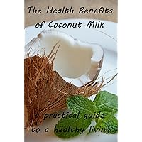 The Health Benefits of Coconut Milk : A Practical Guide To A Healthy Living
