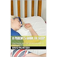 A parent’s guide to sleep: What is normal, what is not, and what to do about it if there is a problem A parent’s guide to sleep: What is normal, what is not, and what to do about it if there is a problem Kindle Paperback