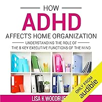 How ADHD Affects Home Organization: Understanding the Role of the 8 Key Executive Functions of the Mind How ADHD Affects Home Organization: Understanding the Role of the 8 Key Executive Functions of the Mind Audible Audiobook Paperback Kindle