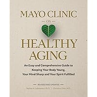 Mayo Clinic on Healthy Aging: An Easy and Comprehensive Guide to Keeping Your Body Young, Your Mind Sharp and Your Spirit Fulfilled Mayo Clinic on Healthy Aging: An Easy and Comprehensive Guide to Keeping Your Body Young, Your Mind Sharp and Your Spirit Fulfilled Kindle Hardcover Audible Audiobook