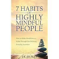 The 7 Habits of Highly Mindful People: How to Make Mindfulness a Habit Through Our Ordinary, Everyday Activities The 7 Habits of Highly Mindful People: How to Make Mindfulness a Habit Through Our Ordinary, Everyday Activities Kindle