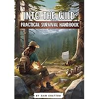 Into the Wild: Practical Survival Handbook Into the Wild: Practical Survival Handbook Kindle