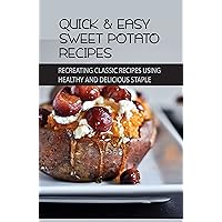 Quick & Easy Sweet Potato Recipes: Recreating Classic Recipes Using Healthy and Delicious Staple: Simple Cooking Instructions For Various Sweet Potato Dishes