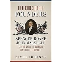 Irreconcilable Founders: Spencer Roane, John Marshall, and the Nature of America’s Constitutional Republic Irreconcilable Founders: Spencer Roane, John Marshall, and the Nature of America’s Constitutional Republic Kindle Hardcover