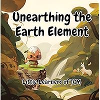 Unearthing the Earth Element: A Little Learners of TCM Journey into the Nurturing Power of the Earth Element in Traditional Chinese Medicine Unearthing the Earth Element: A Little Learners of TCM Journey into the Nurturing Power of the Earth Element in Traditional Chinese Medicine Kindle Paperback