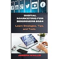 Digital Marketing for Beginners 2024: Learn Strategies, Tips, and Tools. Digital Marketing for Beginners 2024: Learn Strategies, Tips, and Tools. Kindle Paperback