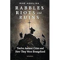 Rabbles, Riots, and Ruins: Twelve Ancient Cities and How They Were Evangelized Rabbles, Riots, and Ruins: Twelve Ancient Cities and How They Were Evangelized Paperback Kindle