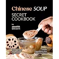 Chinese Soup Secret Cookbook: Chinese Soup Recipes That Transform Simple Ingredients into Flavorful Bowls Chinese Soup Secret Cookbook: Chinese Soup Recipes That Transform Simple Ingredients into Flavorful Bowls Kindle Hardcover Paperback