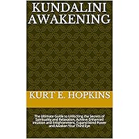 Kundalini Awakening: The Ultimate Guide to Unlocking the Secrets of Spirituality and Relaxation, Achieve Enhanced Intuition and Enlightenment, Expand Mind Power and Awaken Your Third Eye Kundalini Awakening: The Ultimate Guide to Unlocking the Secrets of Spirituality and Relaxation, Achieve Enhanced Intuition and Enlightenment, Expand Mind Power and Awaken Your Third Eye Kindle
