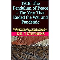 1918: The Pendulum of Peace - The Year That Ended the War and Pandemic: The Comprehensive Guide to the Events Leading to Peace and the Tragic Influenza ... Events that Shaped the Modern World)