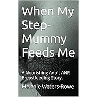 When My Step-Mummy Feeds Me: A Nourishing Adult ANR Breastfeeding Story. When My Step-Mummy Feeds Me: A Nourishing Adult ANR Breastfeeding Story. Kindle