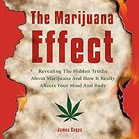 The Marijuana Effect: Revealing the Hidden Truths About Marijuana and How It Really Affects Your Mind and Body The Marijuana Effect: Revealing the Hidden Truths About Marijuana and How It Really Affects Your Mind and Body Audible Audiobook Paperback Hardcover