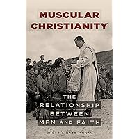 Muscular Christianity: The Relationship Between Men and Faith Muscular Christianity: The Relationship Between Men and Faith Kindle