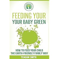 Feeding Your Baby Green: How to Feed Your Child the Earth-Friendly Family Way (Earth-Friendly Family Guides Book 4) Feeding Your Baby Green: How to Feed Your Child the Earth-Friendly Family Way (Earth-Friendly Family Guides Book 4) Kindle Audible Audiobook