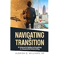 Navigating the Transition: A Veteran's Guide to Excelling in Corporate Networking Navigating the Transition: A Veteran's Guide to Excelling in Corporate Networking Kindle Hardcover Paperback