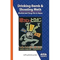 Drinking Bomb and Shooting Meth: Alcohol and Drug Use in Japan (Asia Shorts) Drinking Bomb and Shooting Meth: Alcohol and Drug Use in Japan (Asia Shorts) Kindle Paperback