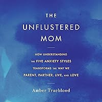The Unflustered Mom: How Understanding the Five Anxiety Styles Transforms the Way We Parent, Partner, Live, and Love The Unflustered Mom: How Understanding the Five Anxiety Styles Transforms the Way We Parent, Partner, Live, and Love Audible Audiobook Paperback Kindle