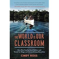 The World Is Our Classroom: How One Family Used Nature and Travel to Shape an Extraordinary Education The World Is Our Classroom: How One Family Used Nature and Travel to Shape an Extraordinary Education Hardcover Kindle
