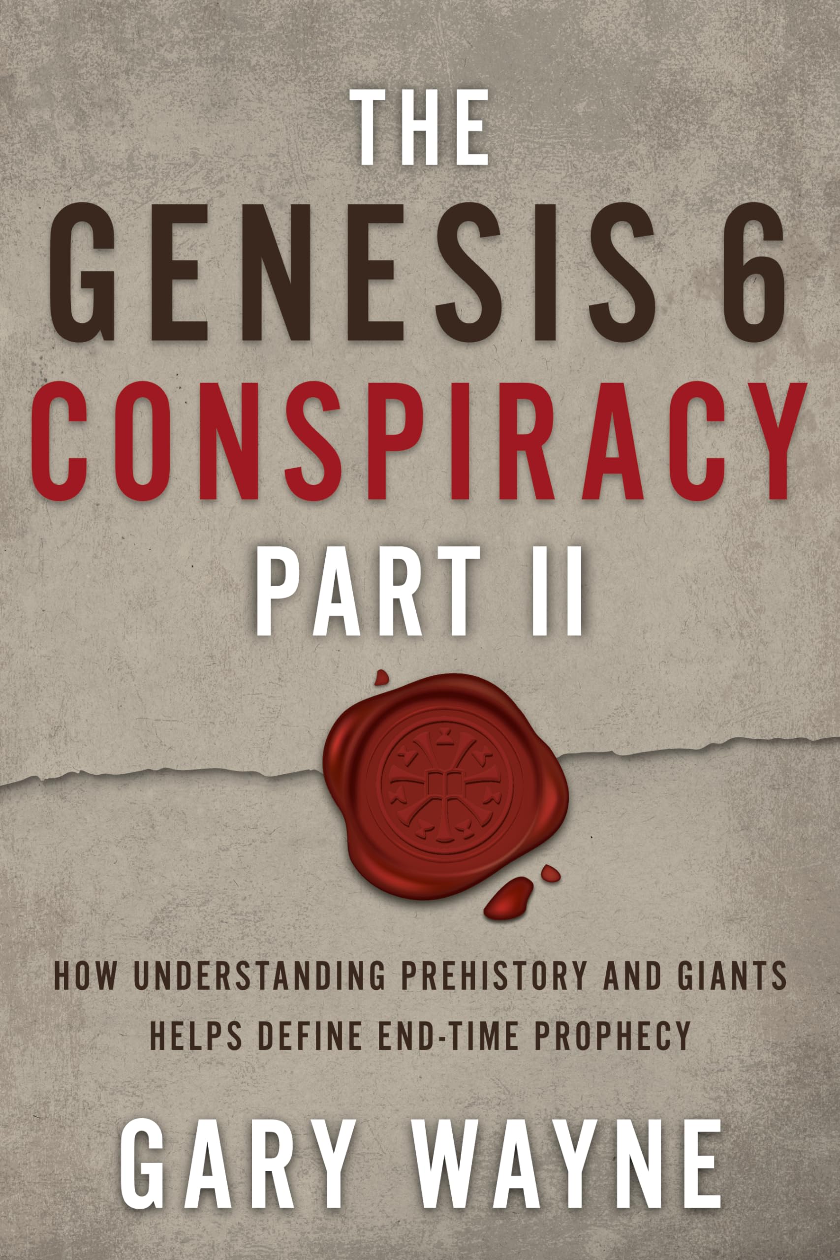 The Genesis 6 Conspiracy Part II: How Understanding Prehistory and Giants Helps Define End-Time Prophecy (GARY WAYNE'S GENESIS 6 CONSPIRACY Book 2)