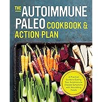 The Autoimmune Paleo Cookbook & Action Plan: A Practical Guide to Easing Your Autoimmune Disease Symptoms with Nourishing Food The Autoimmune Paleo Cookbook & Action Plan: A Practical Guide to Easing Your Autoimmune Disease Symptoms with Nourishing Food Paperback Kindle