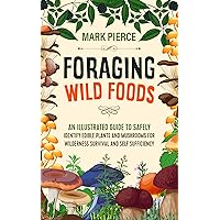 Foraging Wild Foods: An Illustrated Guide to Safely Identify Edible Plants and Mushrooms for Wilderness Survival and Self Sufficiency Foraging Wild Foods: An Illustrated Guide to Safely Identify Edible Plants and Mushrooms for Wilderness Survival and Self Sufficiency Kindle Paperback Hardcover