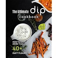 The Ultimate Dip Cookbook: How to Make More than 40+ Party Pleasing Dips The Ultimate Dip Cookbook: How to Make More than 40+ Party Pleasing Dips Kindle Hardcover Paperback