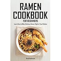 Ramen Cookbook for Beginners: Learn How to Make Delicious Ramen Right in Your Kitchen Ramen Cookbook for Beginners: Learn How to Make Delicious Ramen Right in Your Kitchen Kindle Paperback