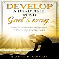 Develop a Beautiful Mind God's Way: Words of Inspiration and Affirmations to Free Your Mind from Worry, Anxiety, Negative Thoughts and Encourage a Positive Thinking Mindset Develop a Beautiful Mind God's Way: Words of Inspiration and Affirmations to Free Your Mind from Worry, Anxiety, Negative Thoughts and Encourage a Positive Thinking Mindset Audible Audiobook Paperback Kindle