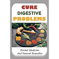 Cure Digestive Problems: Herbal Medicine And Natural Remedies