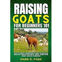 RAISING GOATS FOR BEGINNERS 101: The Ultimate Beginners Guide To Raising Healthy Goats For Milk, Meat, Fiber And Diary (Goats Farming) RAISING GOATS FOR BEGINNERS 101: The Ultimate Beginners Guide To Raising Healthy Goats For Milk, Meat, Fiber And Diary (Goats Farming) Kindle Paperback