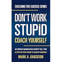 Don’t Work Stupid, Coach Yourself: 40 Things Managers Won’t Tell You. A Step by Step Guide to Coach Yourself (Coaching for Success Series Book 1) Don’t Work Stupid, Coach Yourself: 40 Things Managers Won’t Tell You. A Step by Step Guide to Coach Yourself (Coaching for Success Series Book 1) Kindle Paperback