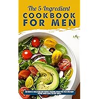 The 5-Ingredient Cookbook For Men: 50 Quick & Delicious And Budget Friendly Meals For Men And Busy People Who Love To Eat Well The 5-Ingredient Cookbook For Men: 50 Quick & Delicious And Budget Friendly Meals For Men And Busy People Who Love To Eat Well Kindle Paperback