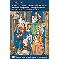 A Mother’s Manual for the Women of Ferrara: A Fifteenth-Century Guide to Pregnancy and Pediatrics (Volume 89) (The Other Voice in Early Modern Europe: The Toronto Series)