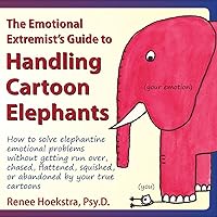 The Emotional Extremist's Guide to Handling Cartoon Elephants: How to Solve Elephantine Emotional Problems Without Getting Run Over, Chased, Flattened The Emotional Extremist's Guide to Handling Cartoon Elephants: How to Solve Elephantine Emotional Problems Without Getting Run Over, Chased, Flattened Paperback