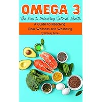 Omega 3: The Key to Unlocking Optimal Health: A Guide to Reaching Peak Wellness and Wellbeing Omega 3: The Key to Unlocking Optimal Health: A Guide to Reaching Peak Wellness and Wellbeing Kindle Paperback