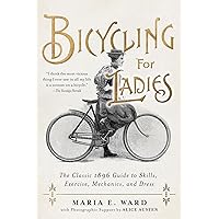 Bicycling for Ladies: The Classic 1896 Guide to Skills, Exercise, Mechanics, and Dress Bicycling for Ladies: The Classic 1896 Guide to Skills, Exercise, Mechanics, and Dress Hardcover Kindle