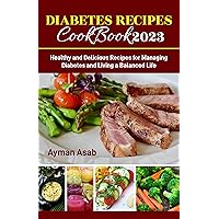 Diabetes Cookbook 2023: Delicious, Healthy Recipes for the Whole Family: The Ultimate Diabetes Cookbook of 2023