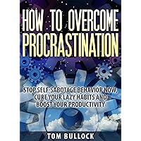 How to overcome procrastination: Stop self-sabotage behavior now, cure your lazy habits and boost your productivity How to overcome procrastination: Stop self-sabotage behavior now, cure your lazy habits and boost your productivity Kindle