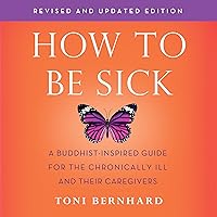How to Be Sick (Second Edition): A Buddhist-Inspired Guide for the Chronically Ill and Their Caregivers How to Be Sick (Second Edition): A Buddhist-Inspired Guide for the Chronically Ill and Their Caregivers Audible Audiobook Kindle Paperback