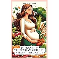 Pregnant & Vegetarian: Guide to a Happy Pregnancy