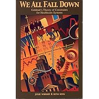 We All Fall Down: Goldratt's Theory of Constraints for Healthcare Systems We All Fall Down: Goldratt's Theory of Constraints for Healthcare Systems Paperback Hardcover