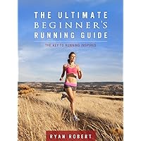 The Ultimate Beginners Running Guide: The Key To Running Inspired The Ultimate Beginners Running Guide: The Key To Running Inspired Kindle Paperback