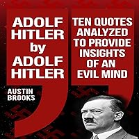 Adolf Hitler by Adolf Hitler: Ten Quotes Analyzed to Provide Insights of an Evil Mind Adolf Hitler by Adolf Hitler: Ten Quotes Analyzed to Provide Insights of an Evil Mind Paperback Kindle Audible Audiobook