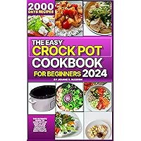 The Easy Crock Pot Cookbook For Beginners 2024: The Ultimate Guide to 2000 Days of Simple and Delicious Crockpot Recipes for Busy People (Easy Crock Pot ... for Beginners and Experienced Users)
